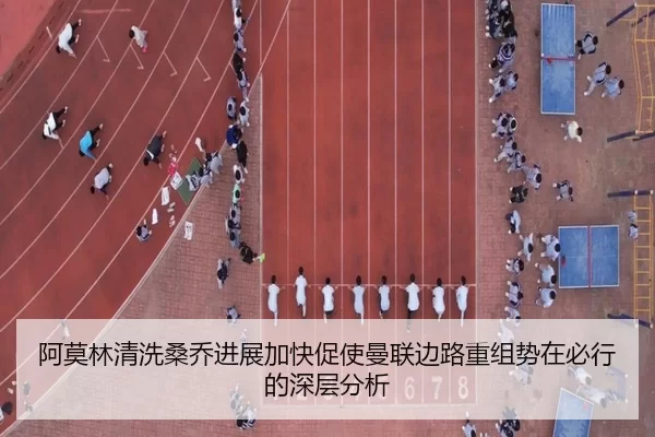阿莫林清洗桑乔进展加快促使曼联边路重组势在必行的深层分析