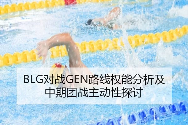 BLG对战GEN路线权能分析及中期团战主动性探讨